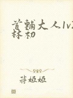 首辅大人1v2林初