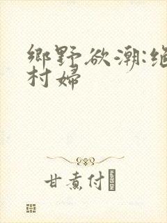 乡野欲潮:绝色村妇