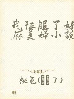 我征服了好友麻麻美妇小说