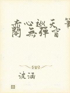 赤心巡天 笔趣阁 无弹窗封面