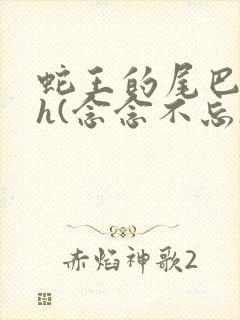 蛇王的尾巴高ah(念念不忘)小说