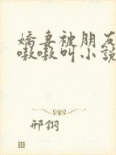 娇妻被朋友强得嗷嗷叫小说封面