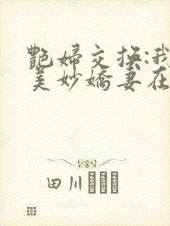 艳妇交换:我的美妙娇妻在线阅读