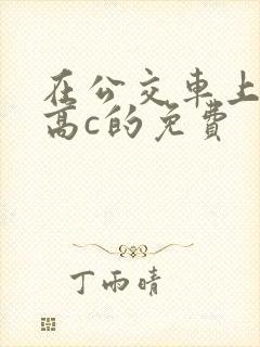 在公交车上弄到高c的免费