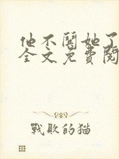 他不哄她了小说全文免费阅读