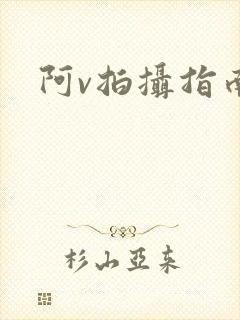 阿v拍摄指南