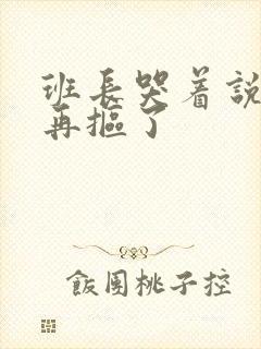 班长哭着说不能再抠了