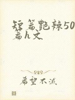 短篇艳辣500篇h文