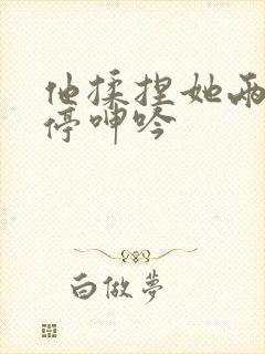 他揉捏她两乳不停呻吟