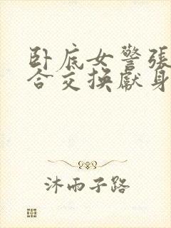 卧底女警张腿迎合交换献身