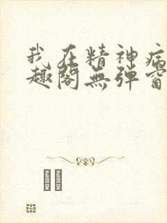 我在精神病院笔趣阁无弹窗