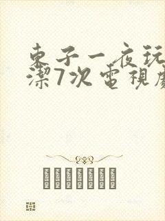 东子一夜玩弄白洁7次电视剧