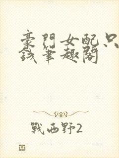 豪门女配只想花钱笔趣阁