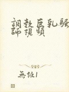 调教巨乳骚奶老师视频