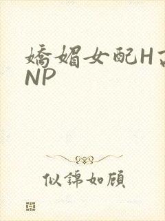娇媚女配H高汁NP