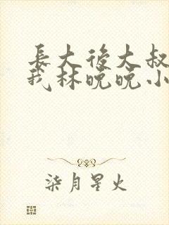 长大后大叔狂宠我林晚晚小说