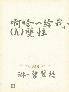 啊哈~给我~啊(h)双性