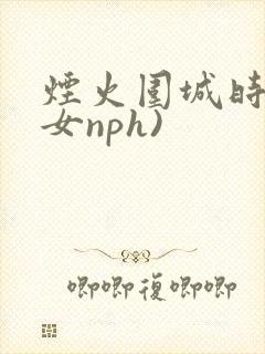 烟火围城时(父女nph)