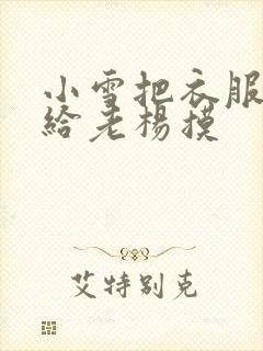 小雪把衣服解开给老杨摸