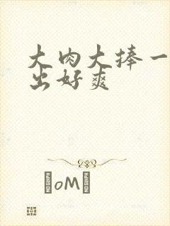 大肉大捧一进一出好爽