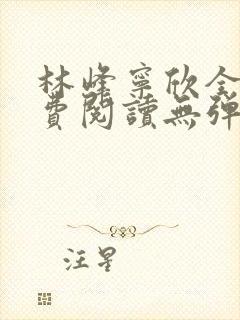 林峰宁欣全文免费阅读无弹窗笔趣阁