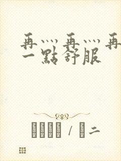 再灬再灬再灬深一点舒服