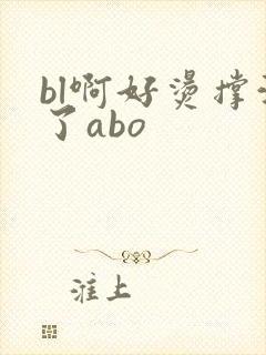 bl啊好烫撑满了abo