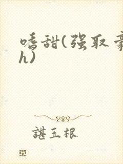 嗜甜(强取豪夺h)