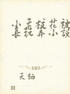 小柔校花被老校长玩弄小说