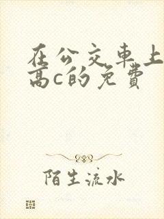 在公交车上弄到高c的免费