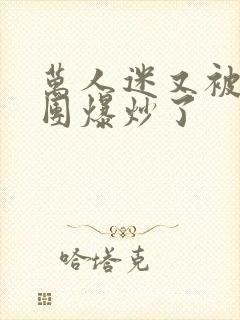 万人迷又被主角团爆炒了