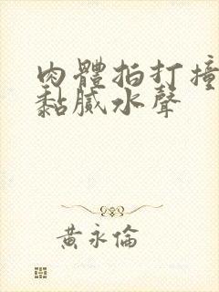 肉体拍打撞击出黏腻水声