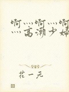 啊灬啊灬啊灬快灬高潮少妇小说封面