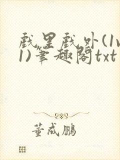 戏里戏外(1v1)笔趣阁txt