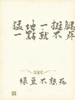 猛地一挺腿再开一点就不疼