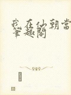 我在仙朝当天官笔趣阁