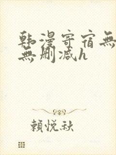 韩漫寄宿无羞遮无删减h