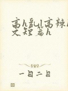 高h乱l高辣h文短篇h