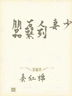 朋友人妻少妇精品系列