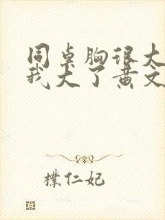 同桌胸很大摸着我大了黄文小说