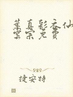 叶真彩衣仙子齐云宗免费