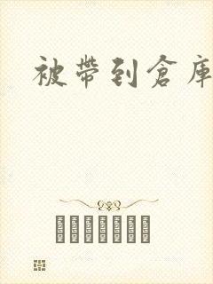 被带到仓库糟蹋