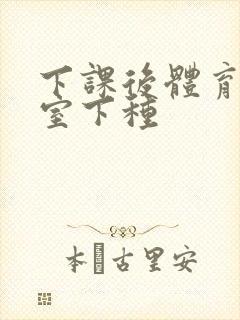 下课后体育器材室下种