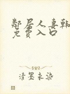 邻居人妻韩漫画免费入口