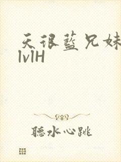 天很蓝兄妹骨科lvlH