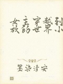 女主穿越到很开放的世界小说