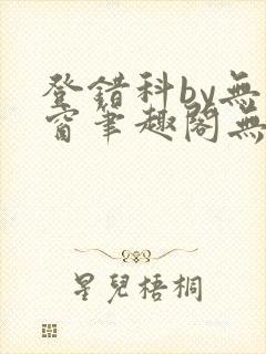 登错科by无弹窗笔趣阁无弹窗