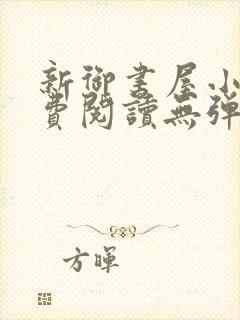 新御书屋小说免费阅读无弹窗全文