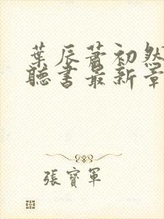 叶辰萧初然免费听书最新章节