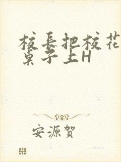 校长把校花放到桌子上H